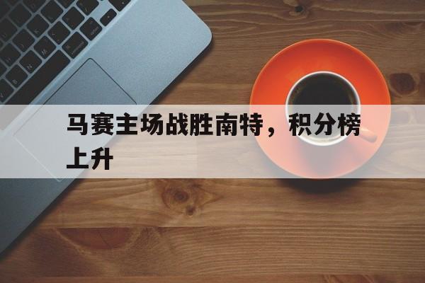马赛主场战胜南特，积分榜上升的简单介绍