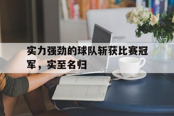 实力强劲的球队斩获比赛冠军，实至名归的简单介绍