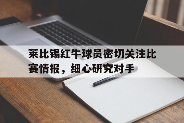 关于莱比锡红牛球员密切关注比赛情报，细心研究对手的信息