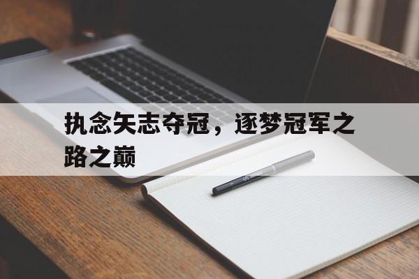 包含执念矢志夺冠，逐梦冠军之路之巅的词条