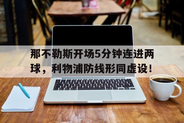那不勒斯开场5分钟连进两球，利物浦防线形同虚设！