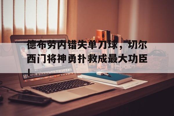 德布劳内错失单刀球，切尔西门将神勇扑救成最大功臣！德布劳内卡洛林