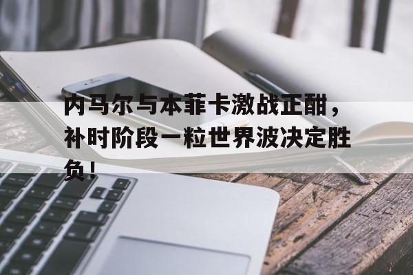 内马尔与本菲卡激战正酣，补时阶段一粒世界波决定胜负！straightenup的翻译及解释