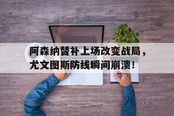 阿森纳替补上场改变战局，尤文图斯防线瞬间崩溃！尤文和阿森纳交手记录